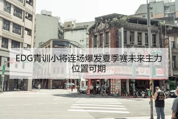 EDG青训小将连场爆发夏季赛未来主力位置可期